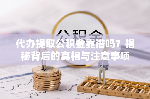 雨湖代办提取公积金靠谱吗？揭秘背后的真相与注意事项