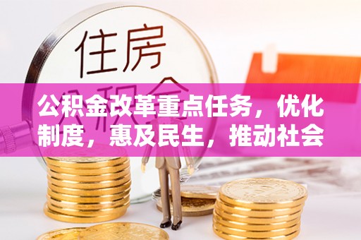 雨湖公积金改革重点任务，优化制度，惠及民生，推动社会公平发展