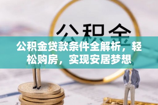 雨湖公积金贷款条件全解析，轻松购房，实现安居梦想