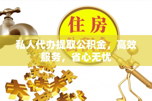 雨湖私人代办提取公积金，高效服务，省心无忧
