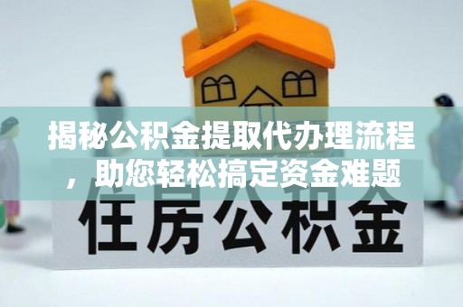 雨湖揭秘公积金提取代办理流程，助您轻松搞定资金难题
