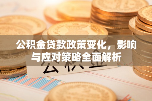 雨湖公积金贷款政策变化，影响与应对策略全面解析