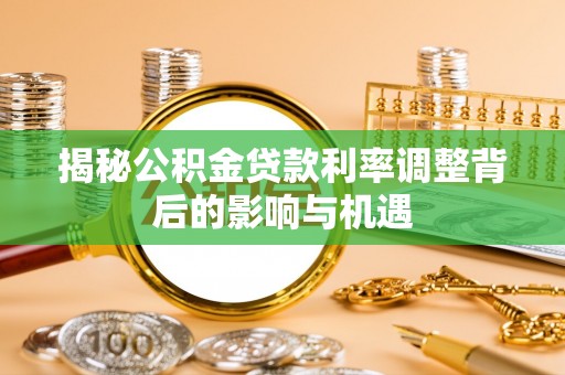 雨湖揭秘公积金贷款利率调整背后的影响与机遇