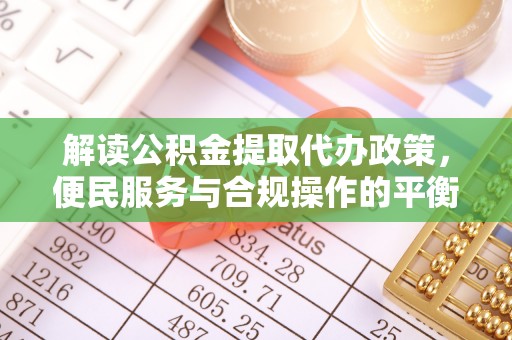 雨湖解读公积金提取代办政策，便民服务与合规操作的平衡之道