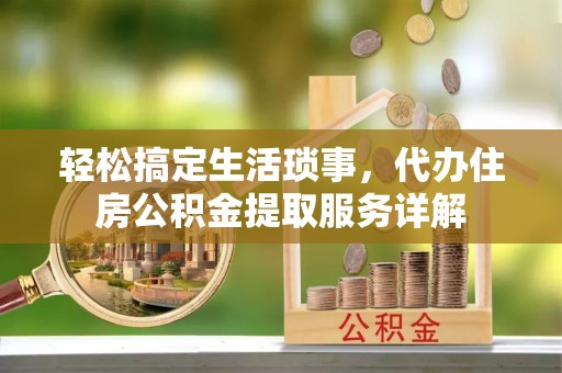 雨湖轻松搞定生活琐事，代办住房公积金提取服务详解
