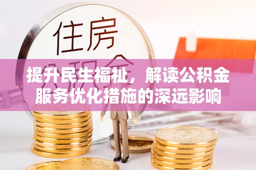 雨湖提升民生福祉，解读公积金服务优化措施的深远影响