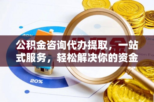 雨湖公积金咨询代办提取，一站式服务，轻松解决你的资金难题