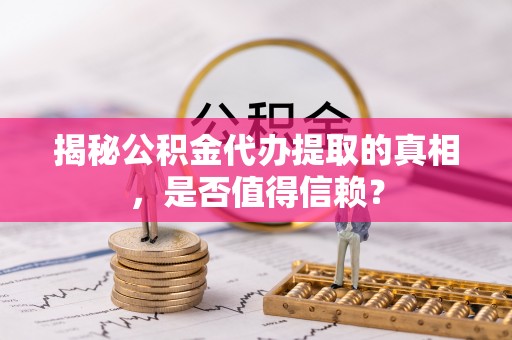 雨湖揭秘公积金代办提取的真相，是否值得信赖？