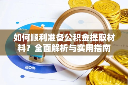 雨湖如何顺利准备公积金提取材料？全面解析与实用指南