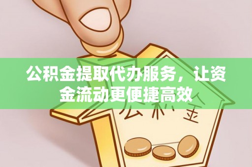 雨湖公积金提取代办服务，让资金流动更便捷高效