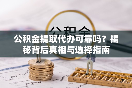 雨湖公积金提取代办可靠吗？揭秘背后真相与选择指南