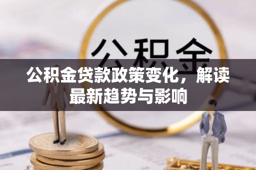 雨湖公积金贷款政策变化，解读最新趋势与影响