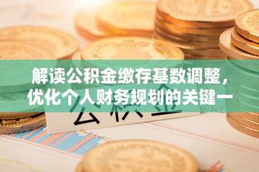 雨湖解读公积金缴存基数调整，优化个人财务规划的关键一步