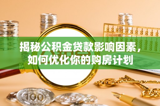 雨湖揭秘公积金贷款影响因素，如何优化你的购房计划