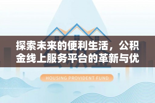 雨湖探索未来的便利生活，公积金线上服务平台的革新与优势