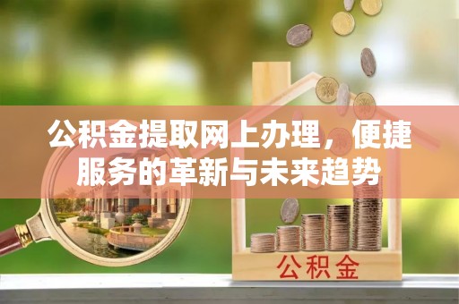 雨湖公积金提取网上办理，便捷服务的革新与未来趋势