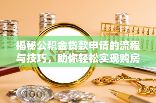 雨湖揭秘公积金贷款申请的流程与技巧，助你轻松实现购房梦