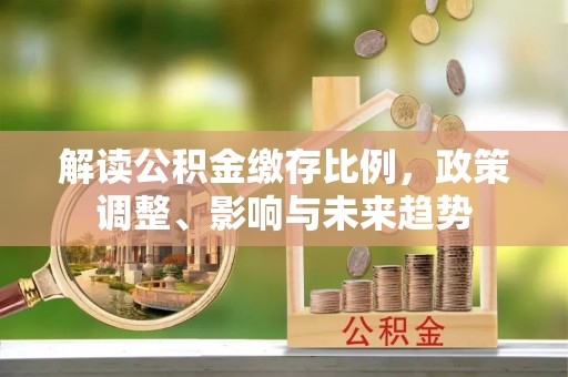 雨湖解读公积金缴存比例，政策调整、影响与未来趋势