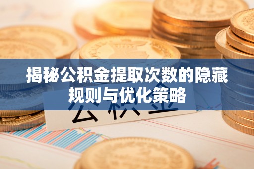 雨湖揭秘公积金提取次数的隐藏规则与优化策略