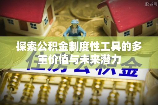 雨湖探索公积金制度性工具的多重价值与未来潜力