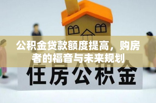 雨湖公积金贷款额度提高，购房者的福音与未来规划