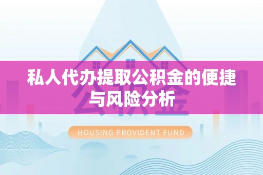 雨湖私人代办提取公积金的便捷与风险分析