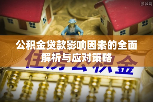 雨湖公积金贷款影响因素的全面解析与应对策略