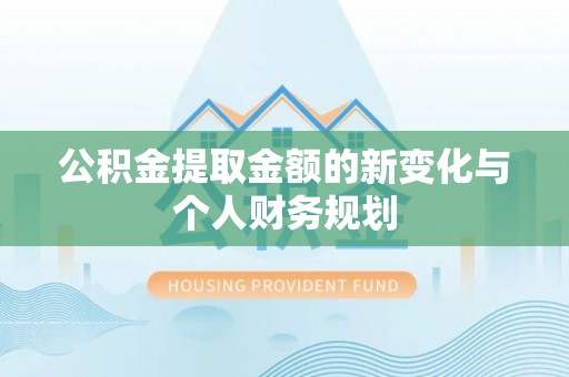 雨湖公积金提取金额的新变化与个人财务规划