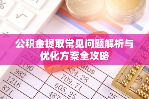 雨湖公积金提取常见问题解析与优化方案全攻略