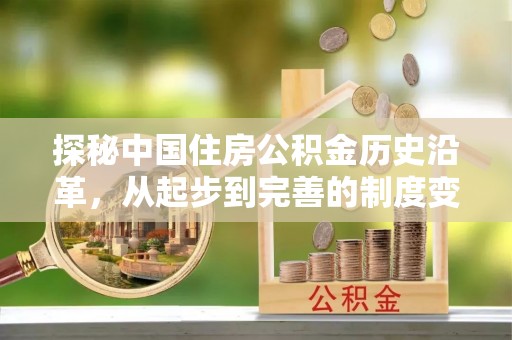 雨湖探秘中国住房公积金历史沿革，从起步到完善的制度变迁