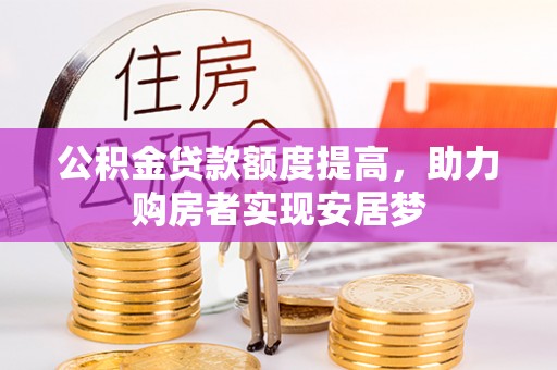 雨湖公积金贷款额度提高，助力购房者实现安居梦