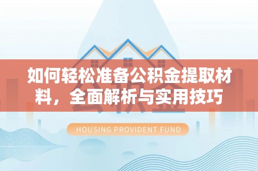 雨湖如何轻松准备公积金提取材料，全面解析与实用技巧