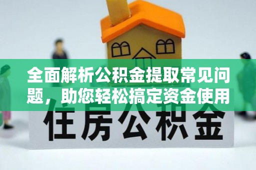 雨湖全面解析公积金提取常见问题，助您轻松搞定资金使用