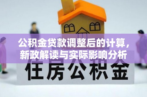 雨湖公积金贷款调整后的计算，新政解读与实际影响分析