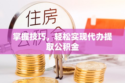 雨湖掌握技巧，轻松实现代办提取公积金