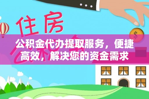 雨湖公积金代办提取服务，便捷高效，解决您的资金需求
