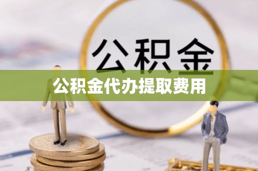 雨湖公积金代办提取费用