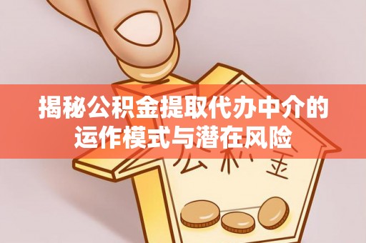 雨湖揭秘公积金提取代办中介的运作模式与潜在风险