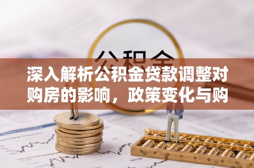 雨湖深入解析公积金贷款调整对购房的影响，政策变化与购房者选择