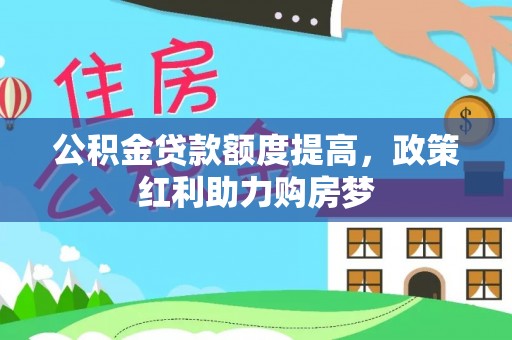 雨湖公积金贷款额度提高，政策红利助力购房梦