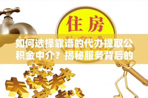 雨湖如何选择靠谱的代办提取公积金中介？揭秘服务背后的真相