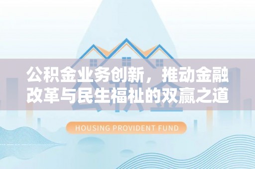 雨湖公积金业务创新，推动金融改革与民生福祉的双赢之道