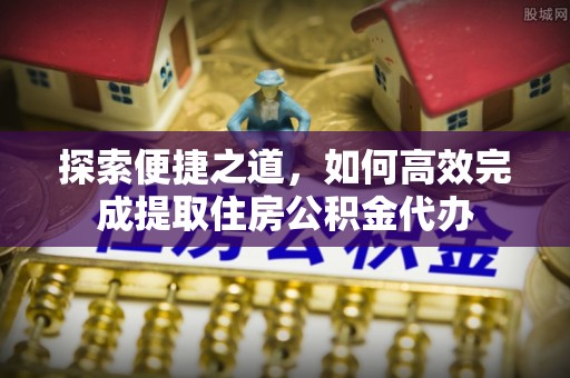 雨湖探索便捷之道，如何高效完成提取住房公积金代办