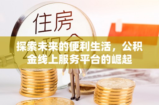 雨湖探索未来的便利生活，公积金线上服务平台的崛起