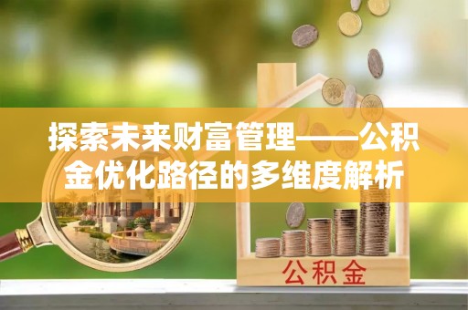 雨湖探索未来财富管理——公积金优化路径的多维度解析