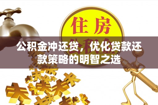雨湖公积金冲还贷，优化贷款还款策略的明智之选