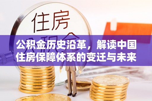 雨湖公积金历史沿革，解读中国住房保障体系的变迁与未来