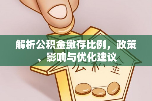 雨湖解析公积金缴存比例，政策、影响与优化建议
