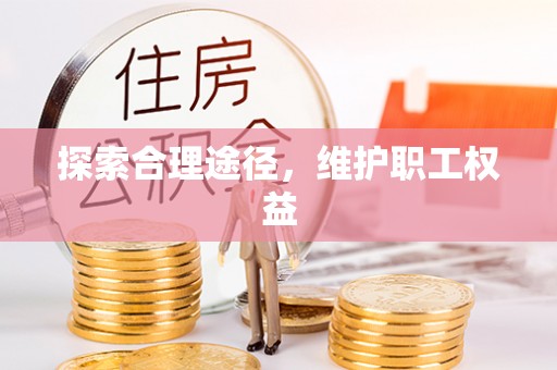 雨湖探索合理途径，维护职工权益