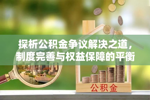 雨湖探析公积金争议解决之道，制度完善与权益保障的平衡点